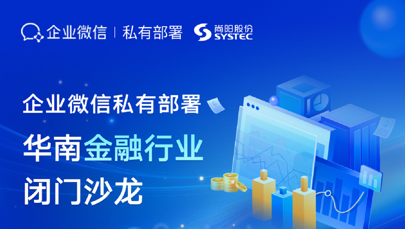 聚焦安全合規(guī)，共筑智慧金融！尚陽股份攜手企業(yè)微信成功舉辦華南金融私有部署閉門沙龍